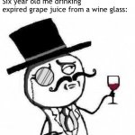 Funny | Six year old me drinking expired grape juice from a wine glass: | image tagged in fancy meme | made w/ Imgflip meme maker