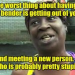 Now I'm gonna be late. | The worst thing about having a fender bender is getting out of your car; and meeting a new person. . .
Who is probably pretty stupid. | image tagged in sweet brown,funny | made w/ Imgflip meme maker