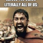Waaaaaaaar | TEACHER: LEAVES THE CLASS; LITERALLY ALL OF US: | image tagged in this is sparta | made w/ Imgflip meme maker