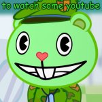 don`t mind me | i`m just going to watch some youtube | image tagged in flippy smiles htf | made w/ Imgflip meme maker