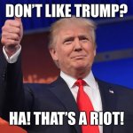 Meme was made in January ;) | DON’T LIKE TRUMP? HA! THAT’S A RIOT! | image tagged in riot as in the expression,as in that joke was a riot | made w/ Imgflip meme maker