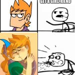 My edd and toms reaction I bet | HE'LL NEVER GET A GIRLFRIEND | image tagged in blank serial cereal guy,eddsworld | made w/ Imgflip meme maker