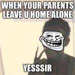 I'm The Captain Now | WHEN YOUR PARENTS LEAVE U HOME ALONE; YESSSIR | image tagged in memes,i'm the captain now | made w/ Imgflip meme maker