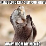 animal praying | PLEASE LORD KEEP SILLY COMMENTS; AWAY FROM MY MEMES | image tagged in animal praying | made w/ Imgflip meme maker
