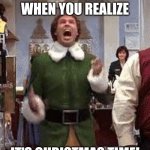 Buddy the elf birthday  | THAT MOMENT WHEN YOU REALIZE; IT'S CHRISTMAS TIME! | image tagged in buddy the elf birthday | made w/ Imgflip meme maker