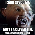 Sloth Goonies | I SAID SEVCO MA; AIN'T I A CLEVER TIM. GRAHAM WJ MCCUTCHEON SNR. | image tagged in sloth goonies | made w/ Imgflip meme maker
