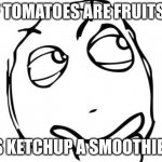 Question Rage Face | IF TOMATOES ARE FRUITS... IS KETCHUP A SMOOTHIE? | image tagged in memes,question rage face,funny,funny memes,funny meme,oh wow are you actually reading these tags | made w/ Imgflip meme maker