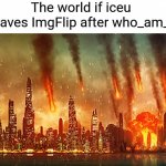 please don't go, you're the last OG | The world if iceu leaves ImgFlip after who_am_i | image tagged in apocalypse,memes | made w/ Imgflip meme maker