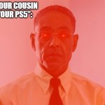Triggered | WHEN YOUR COUSIN SAYS "OUR PS5": | image tagged in triggered gus,meme,so true memes,relatable memes,memes | made w/ Imgflip meme maker