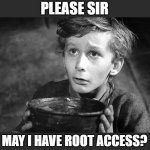 Please Sir May I have Some More | PLEASE SIR; MAY I HAVE ROOT ACCESS? | image tagged in please sir may i have some more | made w/ Imgflip meme maker
