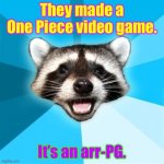 Lame Pun Coon | They made a One Piece video game. It’s an arr-PG. | image tagged in memes,lame pun coon | made w/ Imgflip meme maker