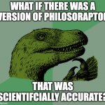 New accurate philosoraptor template! Surprised this wasn't a thing already... | WHAT IF THERE WAS A VERSION OF PHILOSORAPTOR; THAT WAS SCIENTIFCIALLY ACCURATE? | image tagged in accurate philosoraptor | made w/ Imgflip meme maker