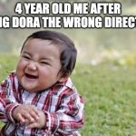 evil | 4 YEAR OLD ME AFTER TELLING DORA THE WRONG DIRECTIONS | image tagged in memes,evil toddler | made w/ Imgflip meme maker