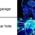 car hole. | garage; car hole | image tagged in expanding brain two frames | made w/ Imgflip meme maker