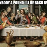 last supper jesus | I BET ANYBODY A POUND I'LL BE BACK BY EASTER | image tagged in last supper jesus | made w/ Imgflip meme maker