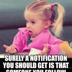 Why is this not an option? | SURELY A NOTIFICATION
YOU SHOULD GET IS THAT
SOMEONE YOU FOLLOW
HAS POSTED A NEW MEME | image tagged in i dont know girl,imgflip,notifications,upgrade | made w/ Imgflip meme maker