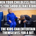 The Kids Can Entertain Themselves | WHEN YOUR CHILDLESS FRIEND SAYS YOU SHOULD TAKE A BREAK; THE KIDS CAN ENTERTAIN THEMSELVES FOR A BIT | image tagged in hillary obama laugh | made w/ Imgflip meme maker
