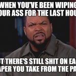 Can you guys relate? | WHEN YOU'VE BEEN WIPING YOUR ASS FOR THE LAST HOUR; BUT THERE'S STILL SHIT ON EACH TOILET PAPER YOU TAKE FROM THE PAPER ROLL | image tagged in really ice cube,relateable,relatable | made w/ Imgflip meme maker