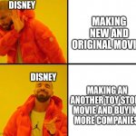 Wtf is wrong with Disney | MAKING NEW AND ORIGINAL MOVIES; DISNEY; DISNEY; MAKING AN ANOTHER TOY STORY MOVIE AND BUYING MORE COMPANIES | image tagged in drake meme,disney,pixar,toy story,walt disney,money | made w/ Imgflip meme maker