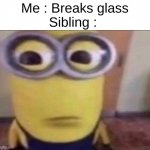 "I'm gonna tell mom... MOOOOOOOM" | Me : Breaks glass
Sibling : | image tagged in minion stare | made w/ Imgflip meme maker