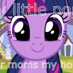 my little poni ur moms my homie myyyyyyyyy | my little pony; your moms my homie | image tagged in cute twilight sparkle mlp,your mom | made w/ Imgflip meme maker