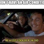 Cool off | "WE DON'T HAVE AN AIR CONDITIONER"; BE A LOT COOLER IF YA DID | image tagged in it'd be a lot cooler if you did | made w/ Imgflip meme maker