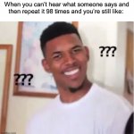 They could just speak louder lol… | When you can’t hear what someone says and then repeat it 98 times and you’re still like: | image tagged in nick young,memes,funny,true story,relatable memes,wait what | made w/ Imgflip meme maker