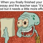 This has happened too many times | When you finally finished your essay and the teacher says “it’s good but it needs a little more effort” | image tagged in exhausted squidward,memes,funny memes,relatable,school meme | made w/ Imgflip meme maker