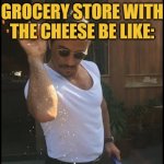Salt guy | GROCERY STORE WITH THE CHEESE BE LIKE: | image tagged in salt guy | made w/ Imgflip meme maker
