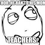 Ah Yes | AUTHOR: HE RAN TO HIS MOMMY; TEACHERS: | image tagged in memes,question rage face | made w/ Imgflip meme maker