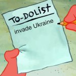 patrick to do list actually blank | invade Ukraine | image tagged in patrick to do list actually blank,slavic,russo-ukrainian war,russia | made w/ Imgflip meme maker