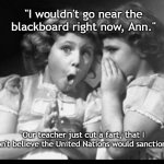 I Wouldn't Go Near There | "I wouldn't go near the blackboard right now, Ann."; "Our teacher just cut a fart, that I don't believe the United Nations would sanction." | image tagged in friends sharing,united nations,fart,cut one,memes | made w/ Imgflip meme maker