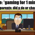 did u do ur chores | me: *gaming for 1 min *; my parents: did u do ur chores; me | image tagged in memes,aaaaand its gone | made w/ Imgflip meme maker