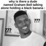 "Dude wtf" | Mfs in 1876 wondering why is there a dude named Graham Bell talking alone holding a black banana : | image tagged in memes,funny,history,phone,graham bell,front page plz | made w/ Imgflip meme maker