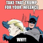 bad stuff | TAKE THAT TRUMP FOR YOUR INFLENCE; WHY! | image tagged in batman slaps trump | made w/ Imgflip meme maker