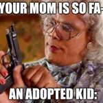 Madea | "YOUR MOM IS SO FA-"; AN ADOPTED KID: | image tagged in madea | made w/ Imgflip meme maker