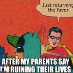 Robin Slaps Batman | Just returning the favor; AFTER MY PARENTS SAY I'M RUINING THEIR LIVES | image tagged in robin slaps batman,entitlement,insane,scumbag parents | made w/ Imgflip meme maker