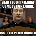 Born to be Data | START YOUR INTERNAL COMBUSTION ENGINE; EGRESS TO THE PUBLIC ACCESS ROAD | image tagged in star trek data,song lyrics,star trek | made w/ Imgflip meme maker