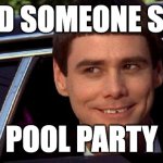 Pool Party | DID SOMEONE SAY; POOL PARTY | image tagged in dumb and dumber | made w/ Imgflip meme maker