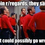 Star Trek Red Shirts | Join r/regards, they said; What could possibly go wrong? | image tagged in star trek red shirts | made w/ Imgflip meme maker