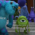 Mem | The police; Me who just donated 10 kidneys | image tagged in sully staring at mike | made w/ Imgflip meme maker