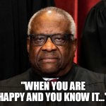 "when you are happy and you know it..." | "WHEN YOU ARE HAPPY AND YOU KNOW IT..." | image tagged in clarence thomas,funny,happy,sourpuss,uncleruckus | made w/ Imgflip meme maker