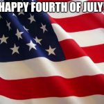 American flag | HAPPY FOURTH OF JULY! | image tagged in american flag | made w/ Imgflip meme maker