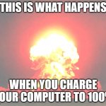 Legal Nukes | THIS IS WHAT HAPPENS; WHEN YOU CHARGE YOUR COMPUTER TO 100% | image tagged in memes,nuclear explosion | made w/ Imgflip meme maker