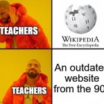 They tell us not to use Wikipedia, but we all used Wikipedia anyway | TEACHERS; An outdated website from the 90s; TEACHERS | image tagged in drake meme,drake hotline bling,teachers,teacher meme,school meme | made w/ Imgflip meme maker