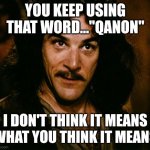 You keep using Quanon Inigo Montoya | YOU KEEP USING THAT WORD..."QANON"; I DON'T THINK IT MEANS WHAT YOU THINK IT MEANS | image tagged in you keep using that word | made w/ Imgflip meme maker