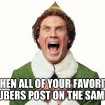 Buddy the elf excited | WHEN ALL OF YOUR FAVORITE YOUTUBERS POST ON THE SAME DAY | image tagged in buddy the elf excited | made w/ Imgflip meme maker