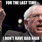 Bernie Sanders | FOR THE LAST TIME; I DON’T HAVE BAD HAIR | image tagged in bernie sanders | made w/ Imgflip meme maker