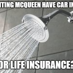 LIGHTING MCQUEEN | DOES LIGHTING MCQUEEN HAVE CAR INSURANCE; OR LIFE INSURANCE? | image tagged in shower thoughts | made w/ Imgflip meme maker