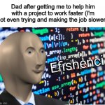 I don't actually do this XD I hope none of you do it either... | Dad after getting me to help him with a project to work faster (I'm not even trying and making the job slower): | image tagged in efficiency meme man | made w/ Imgflip meme maker